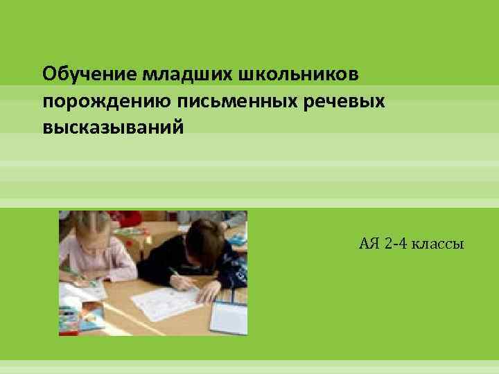 Обучение младших школьников порождению письменных речевых высказываний АЯ 2 -4 классы 