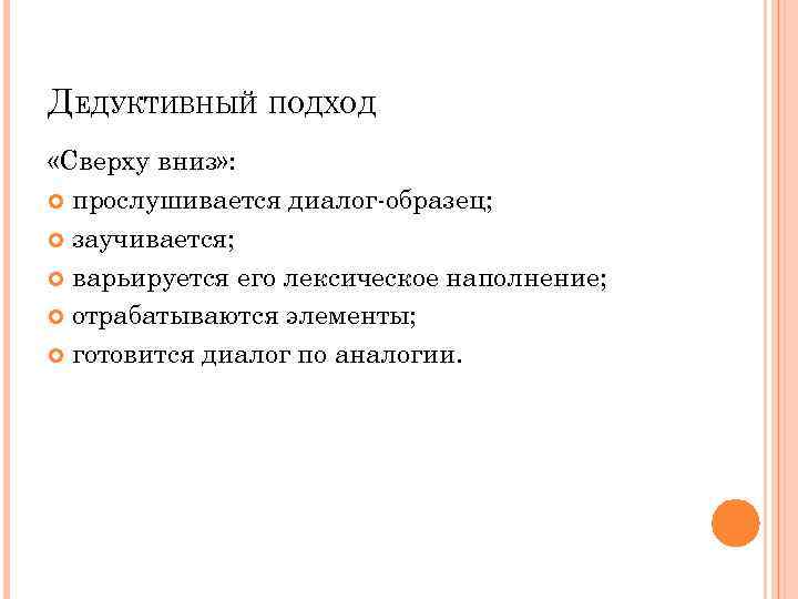 ДЕДУКТИВНЫЙ ПОДХОД «Сверху вниз» : прослушивается диалог-образец; заучивается; варьируется его лексическое наполнение; отрабатываются элементы;