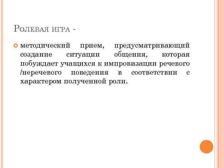 РОЛЕВАЯ ИГРА методический прием, предусматривающий создание ситуации общения, которая побуждает учащихся к импровизации речевого