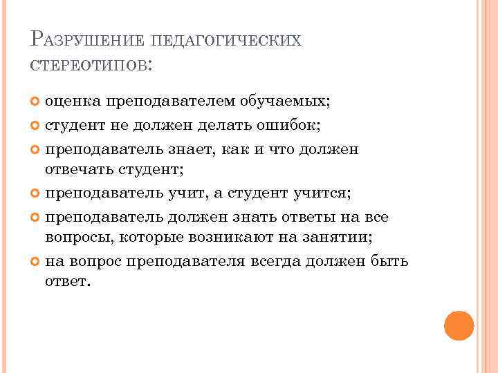 РАЗРУШЕНИЕ ПЕДАГОГИЧЕСКИХ СТЕРЕОТИПОВ: оценка преподавателем обучаемых; студент не должен делать ошибок; преподаватель знает, как