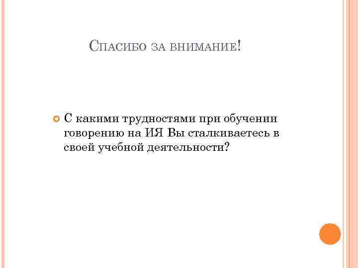 СПАСИБО ЗА ВНИМАНИЕ! С какими трудностями при обучении говорению на ИЯ Вы сталкиваетесь в