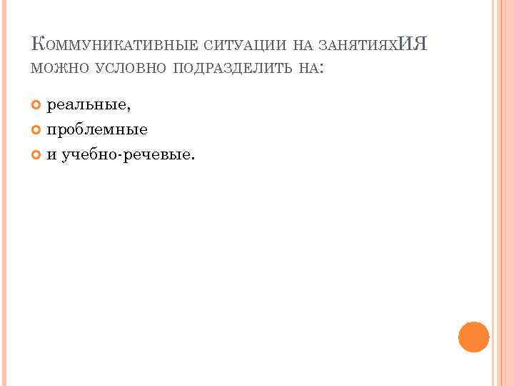 КОММУНИКАТИВНЫЕ СИТУАЦИИ НА ЗАНЯТИЯХИЯ МОЖНО УСЛОВНО ПОДРАЗДЕЛИТЬ НА: реальные, проблемные и учебно-речевые. 