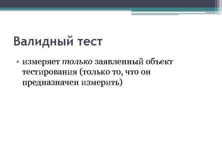Валидный тест • измеряет только заявленный объект тестирования (только то, что он предназначен измерить)