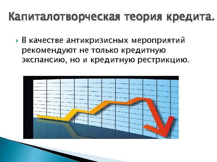 Капиталотворческая теория кредита. В качестве антикризисных мероприятий рекомендуют не только кредитную экспансию, но и