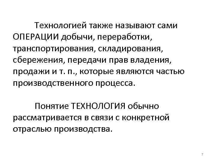 Технологией также называют сами ОПЕРАЦИИ добычи, переработки, транспортирования, складирования, сбережения, передачи прав владения, продажи