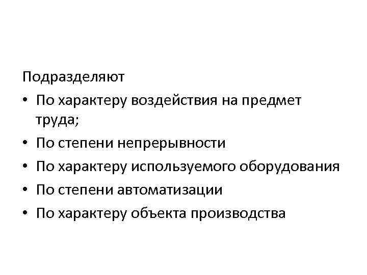 Подразделяют • По характеру воздействия на предмет труда; • По степени непрерывности • По