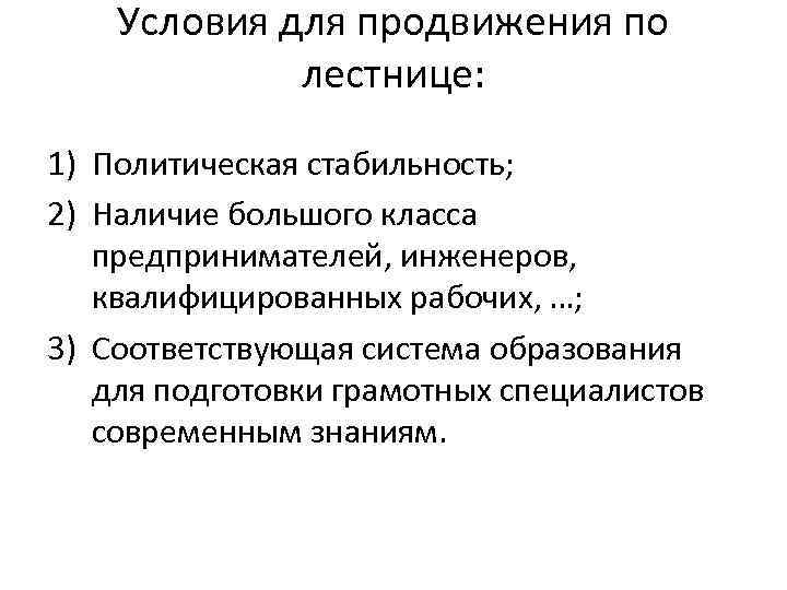 Условия для продвижения по лестнице: 1) Политическая стабильность; 2) Наличие большого класса предпринимателей, инженеров,