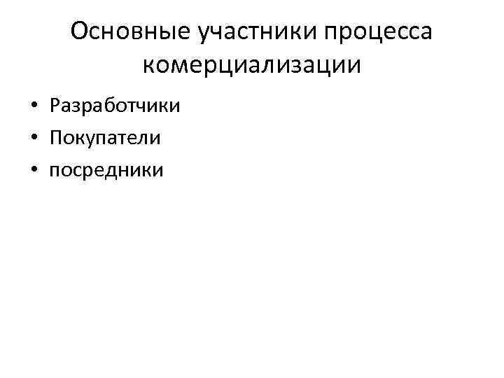 Основные участники процесса комерциализации • Разработчики • Покупатели • посредники 