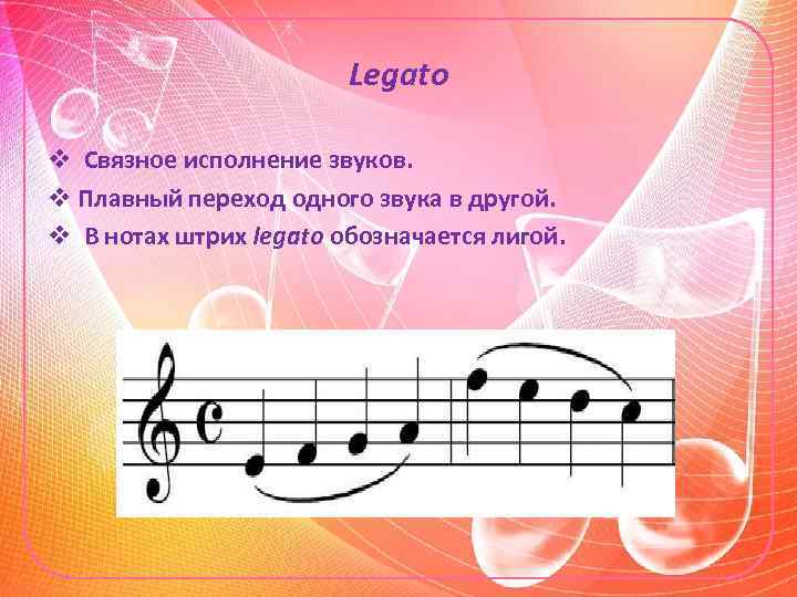 Legato v Связное исполнение звуков. v Плавный переход одного звука в другой. v В