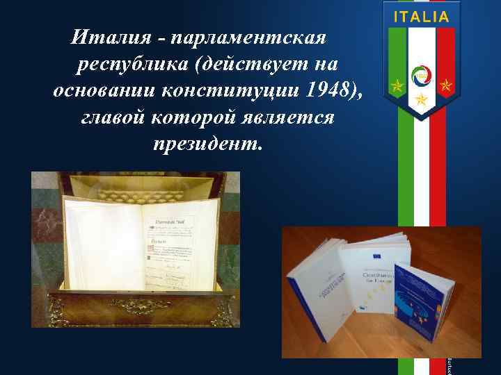 Италия - парламентская республика (действует на основании конституции 1948), главой которой является президент. 