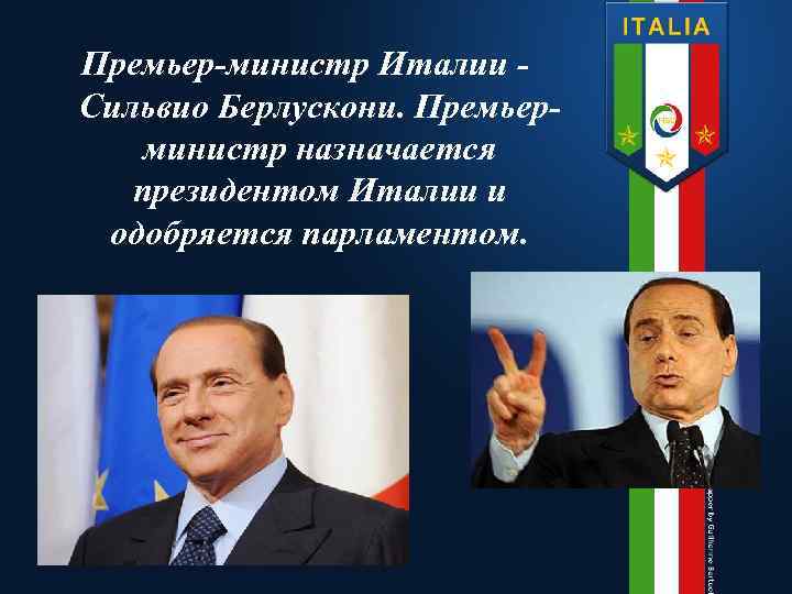 Премьер-министр Италии Сильвио Берлускони. Премьерминистр назначается президентом Италии и одобряется парламентом. 