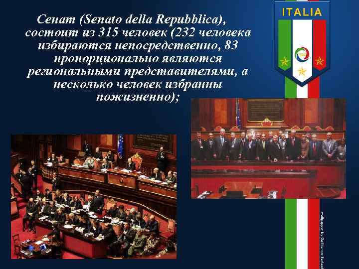 Сенат (Senato della Repubblica), состоит из 315 человек (232 человека избираются непосредственно, 83 пропорционально