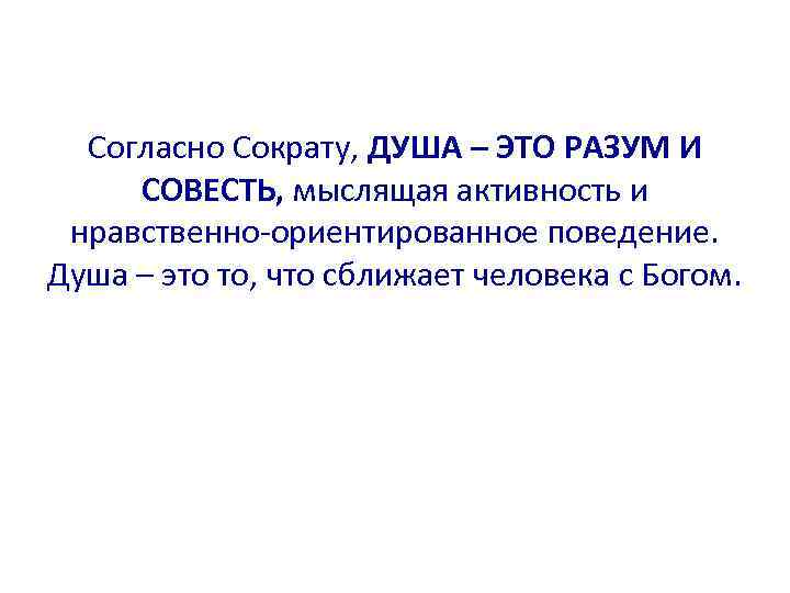 Согласно Сократу, ДУША – ЭТО РАЗУМ И СОВЕСТЬ, мыслящая активность и нравственно-ориентированное поведение. Душа