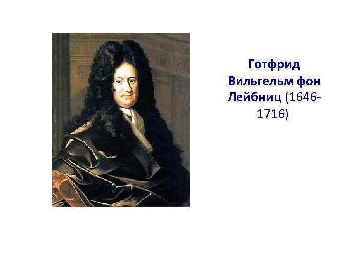 Готфрид Вильгельм фон Лейбниц (16461716) 