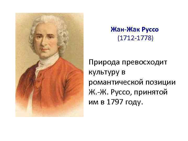 Жан-Жак Руссо (1712 -1778) Природа превосходит культуру в романтической позиции Ж. -Ж. Руссо, принятой