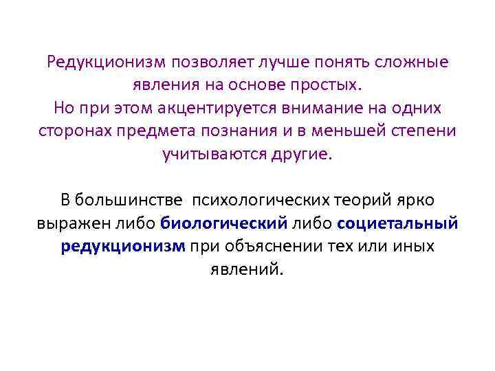 Редукционизм позволяет лучше понять сложные явления на основе простых. Но при этом акцентируется внимание