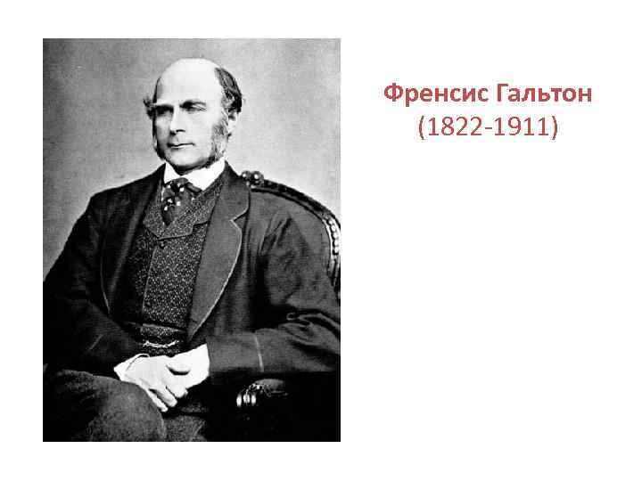 Френсис Гальтон (1822 -1911) 