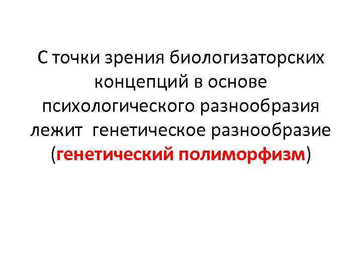 С точки зрения биологизаторских концепций в основе психологического разнообразия лежит генетическое разнообразие (генетический полиморфизм)