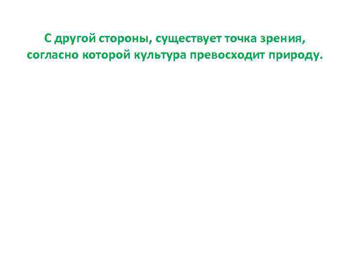 С другой стороны, существует точка зрения, согласно которой культура превосходит природу. 