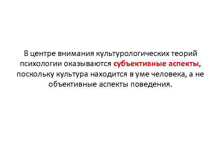 В центре внимания культурологических теорий психологии оказываются субъективные аспекты, поскольку культура находится в уме