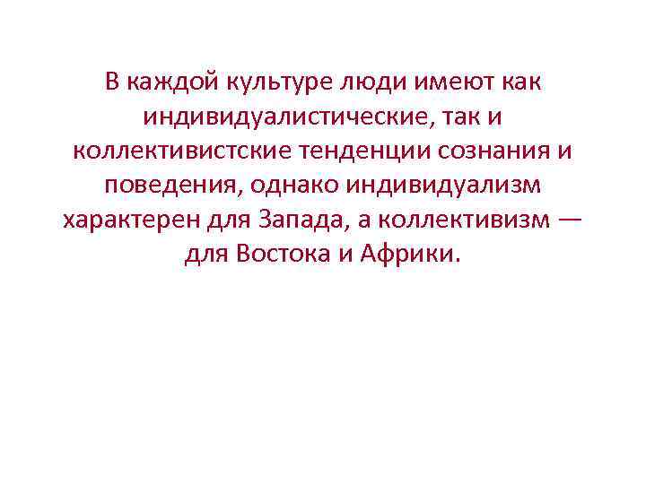 В каждой культуре люди имеют как индивидуалистические, так и коллективистские тенденции сознания и поведения,