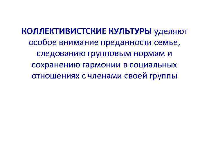 КОЛЛЕКТИВИСТСКИЕ КУЛЬТУРЫ уделяют особое внимание преданности семье, следованию групповым нормам и сохранению гармонии в