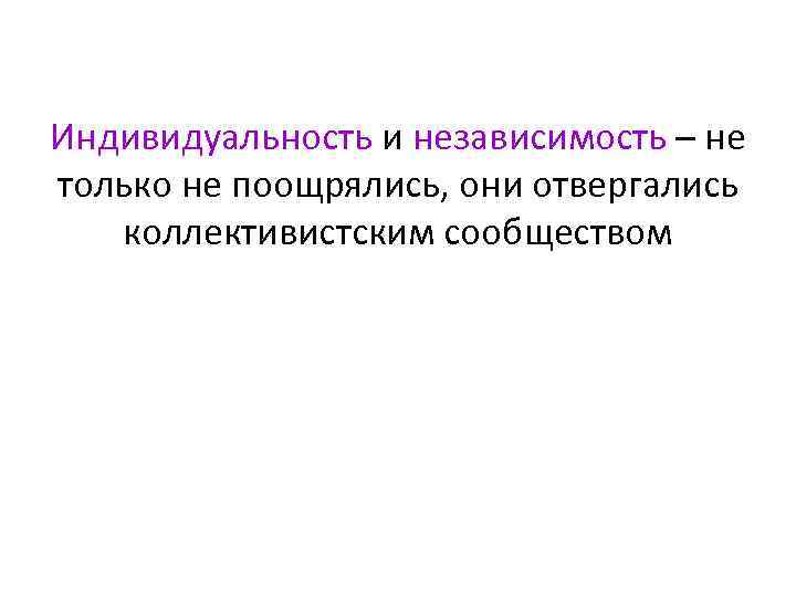 Индивидуальность и независимость – не только не поощрялись, они отвергались коллективистским сообществом 