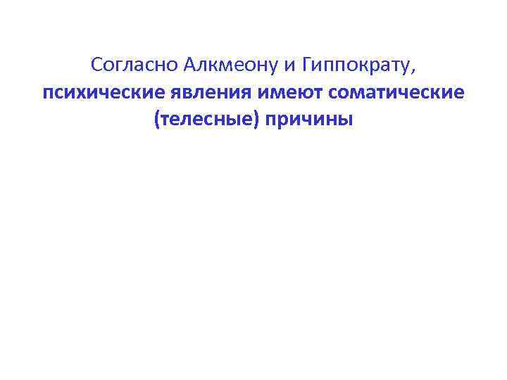 Согласно Алкмеону и Гиппократу, психические явления имеют соматические (телесные) причины 