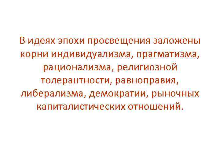 В идеях эпохи просвещения заложены корни индивидуализма, прагматизма, рационализма, религиозной толерантности, равноправия, либерализма, демократии,