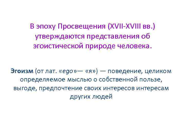 В эпоху Просвещения (ХVII-ХVIII вв. ) утверждаются представления об эгоистической природе человека. Эгоизм (от