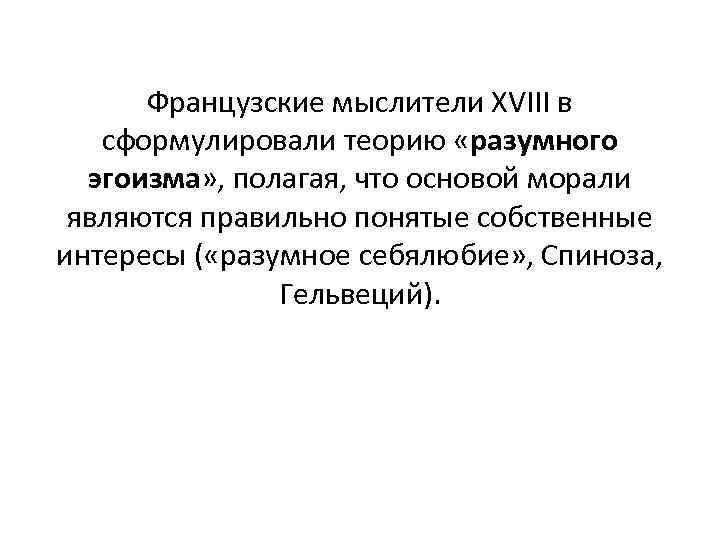 Французские мыслители ХVIII в сформулировали теорию «разумного эгоизма» , полагая, что основой морали являются