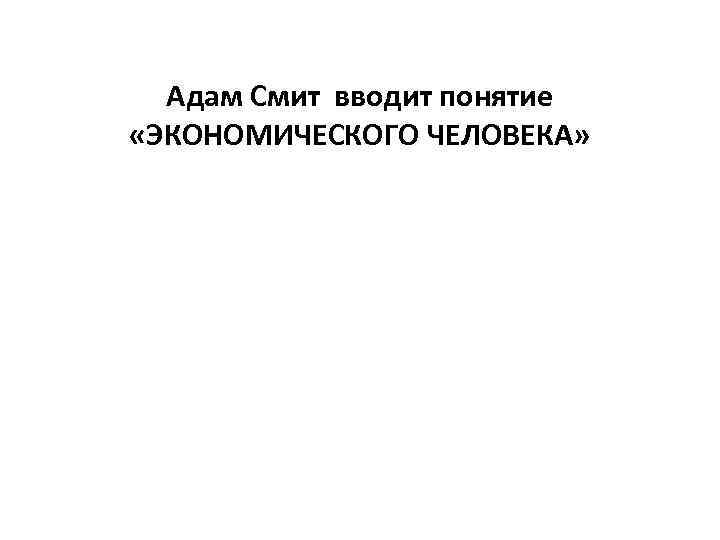 Адам Смит вводит понятие «ЭКОНОМИЧЕСКОГО ЧЕЛОВЕКА» 