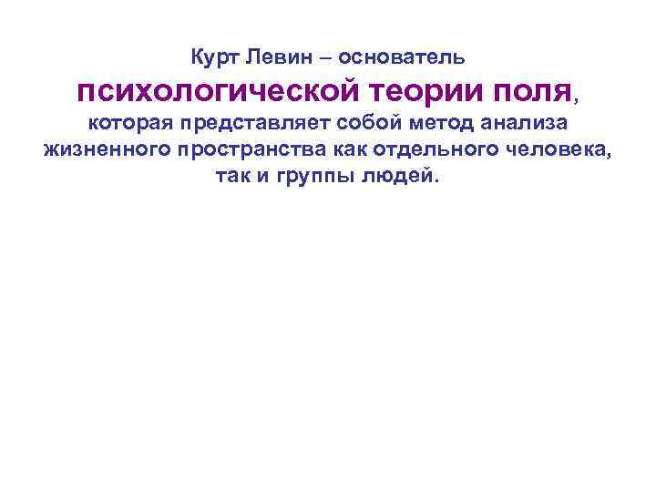 Курт Левин – основатель психологической теории поля, которая представляет собой метод анализа жизненного пространства