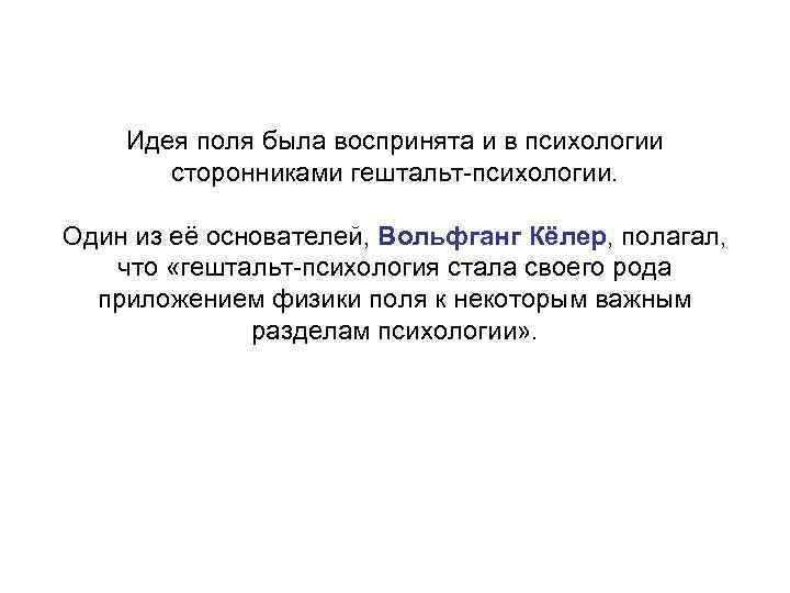 Идея поля была воспринята и в психологии сторонниками гештальт-психологии. Один из её основателей, Вольфганг