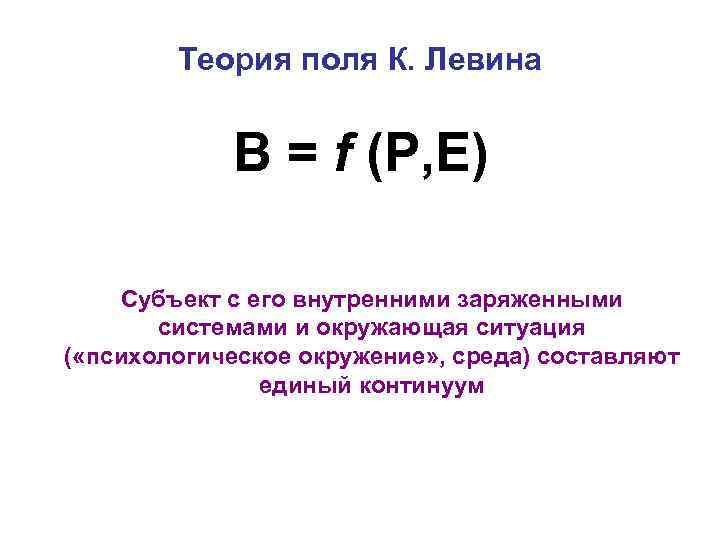 Теория поля К. Левина В = f (Р, Е) Субъект с его внутренними заряженными