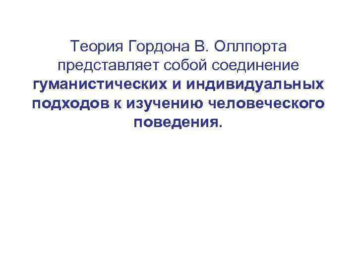 Теория Гордона В. Оллпорта представляет собой соединение гуманистических и индивидуальных подходов к изучению человеческого