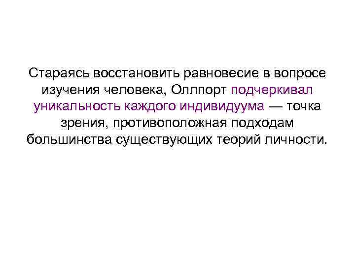 Стараясь восстановить равновесие в вопросе изучения человека, Оллпорт подчеркивал уникальность каждого индивидуума — точка