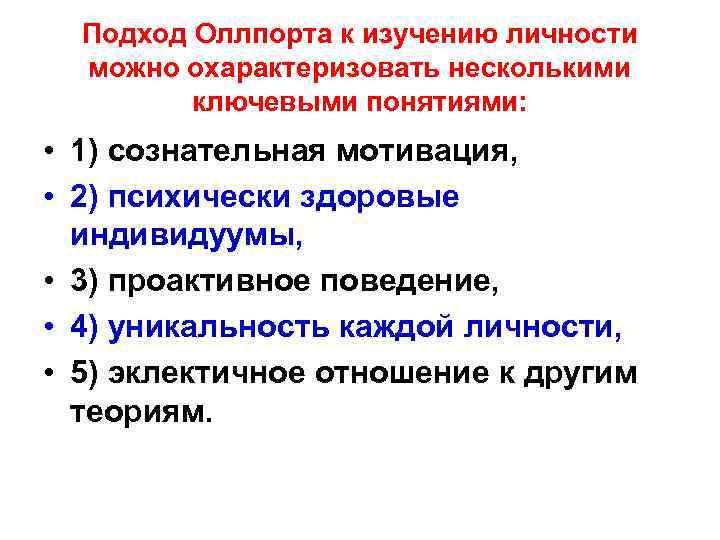 Подход Оллпорта к изучению личности можно охарактеризовать несколькими ключевыми понятиями: • 1) сознательная мотивация,