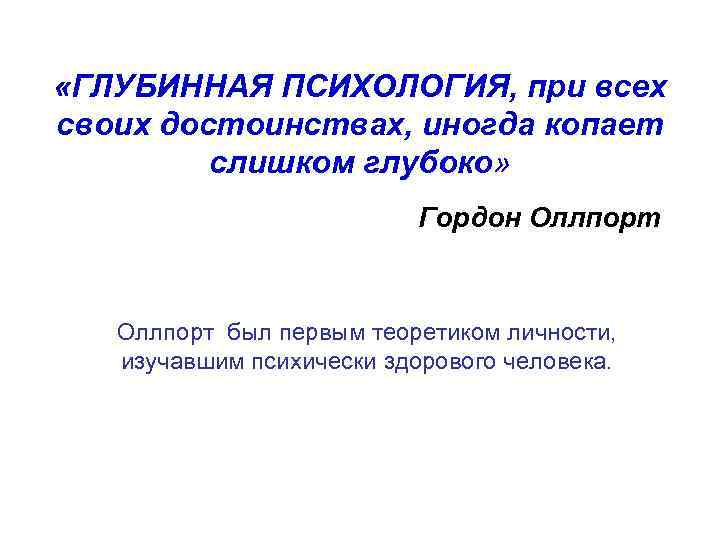  «ГЛУБИННАЯ ПСИХОЛОГИЯ, при всех своих достоинствах, иногда копает слишком глубоко» Гордон Оллпорт был