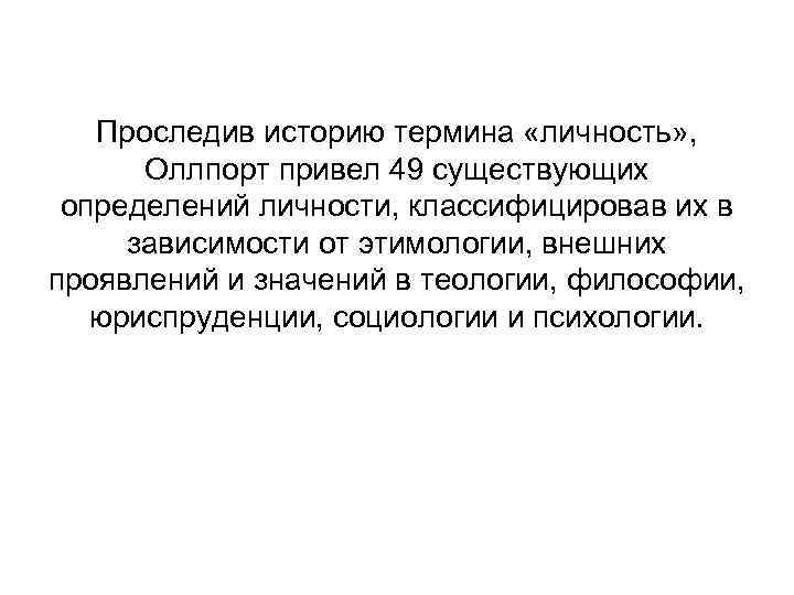 Проследив историю термина «личность» , Оллпорт привел 49 существующих определений личности, классифицировав их в