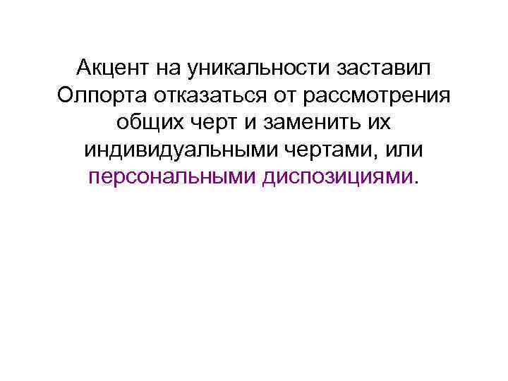 Акцент на уникальности заставил Олпорта отказаться от рассмотрения общих черт и заменить их индивидуальными