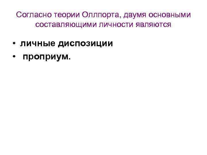 Согласно теории Оллпорта, двумя основными составляющими личности являются • личные диспозиции • проприум. 