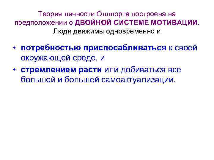 Теория личности Оллпорта построена на предположении о ДВОЙНОЙ СИСТЕМЕ МОТИВАЦИИ. Люди движимы одновременно и