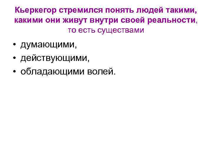 Кьеркегор стремился понять людей такими, какими они живут внутри своей реальности, то есть существами