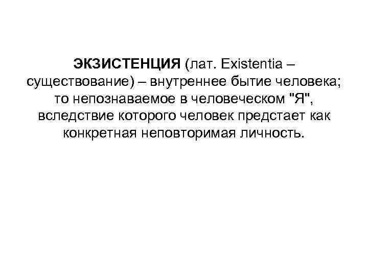 ЭКЗИСТЕНЦИЯ (лат. Existentia – существование) – внутреннее бытие человека; то непознаваемое в человеческом 