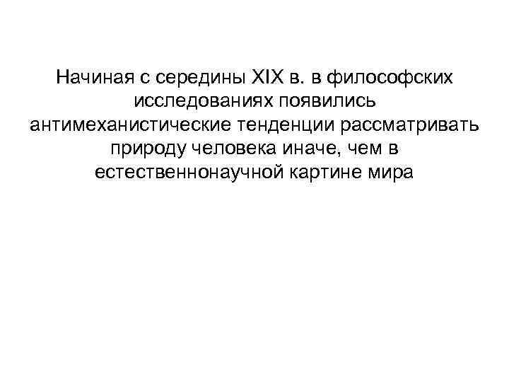 Начиная с середины XIX в. в философских исследованиях появились антимеханистические тенденции рассматривать природу человека