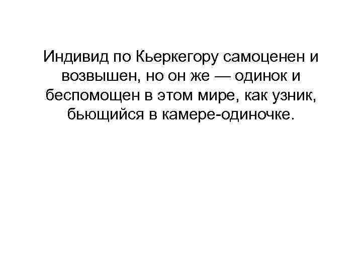 Индивид по Кьеркегору самоценен и возвышен, но он же — одинок и беспомощен в