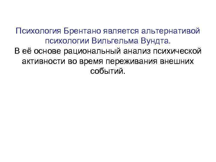 Психология Брентано является альтернативой психологии Вильгельма Вундта. В её основе рациональный анализ психической активности