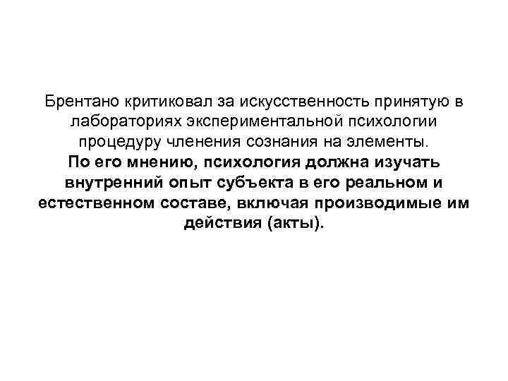 Брентано критиковал за искусственность принятую в лабораториях экспериментальной психологии процедуру членения сознания на элементы.