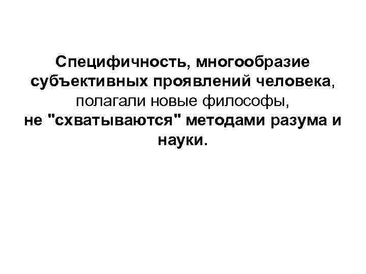 Специфичность, многообразие субъективных проявлений человека, полагали новые философы, не 